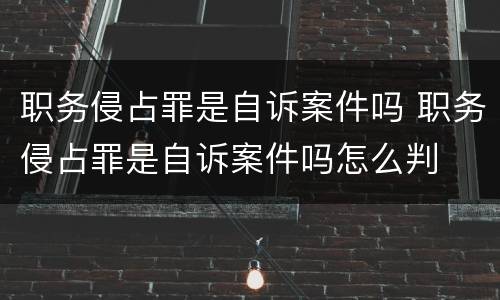 职务侵占罪是自诉案件吗 职务侵占罪是自诉案件吗怎么判