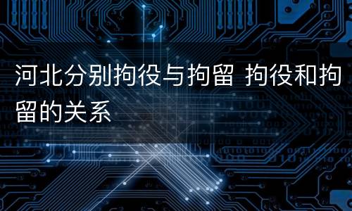 河北分别拘役与拘留 拘役和拘留的关系