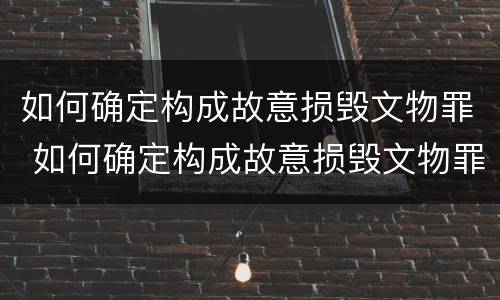 如何确定构成故意损毁文物罪 如何确定构成故意损毁文物罪的条件