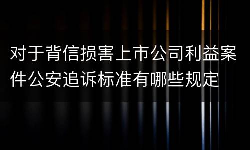 对于背信损害上市公司利益案件公安追诉标准有哪些规定