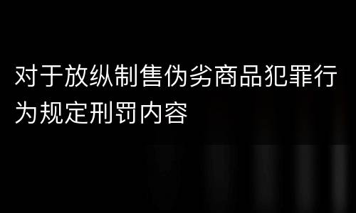 对于放纵制售伪劣商品犯罪行为规定刑罚内容