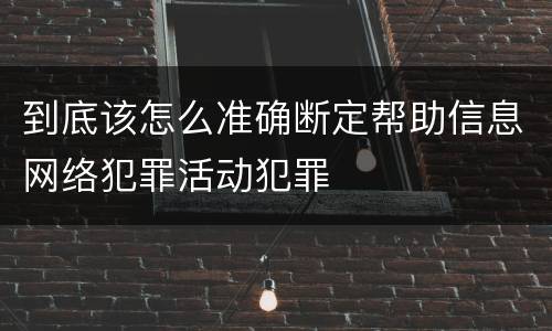 到底该怎么准确断定帮助信息网络犯罪活动犯罪