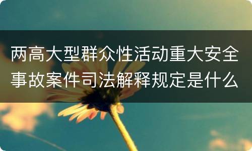 两高大型群众性活动重大安全事故案件司法解释规定是什么