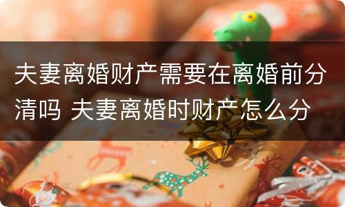 夫妻离婚财产需要在离婚前分清吗 夫妻离婚时财产怎么分