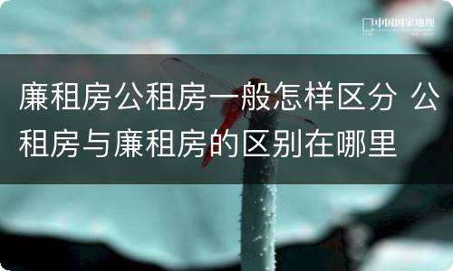 廉租房公租房一般怎样区分 公租房与廉租房的区别在哪里