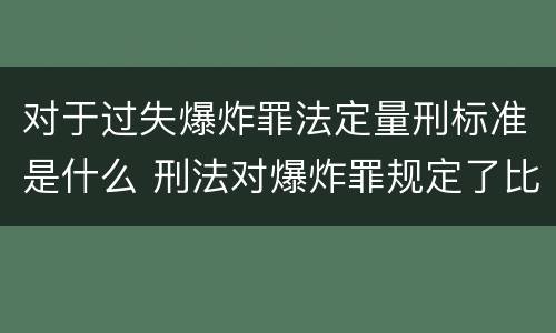 对于过失爆炸罪法定量刑标准是什么 刑法对爆炸罪规定了比过失爆炸罪
