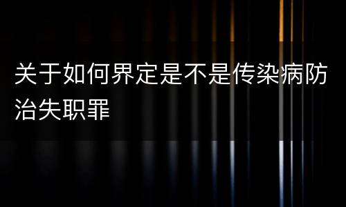 关于如何界定是不是传染病防治失职罪