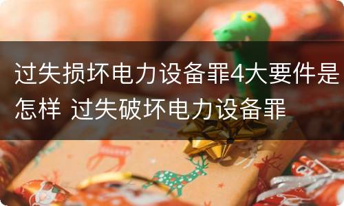 过失损坏电力设备罪4大要件是怎样 过失破坏电力设备罪