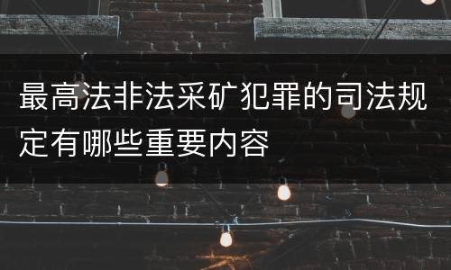 最高法非法采矿犯罪的司法规定有哪些重要内容