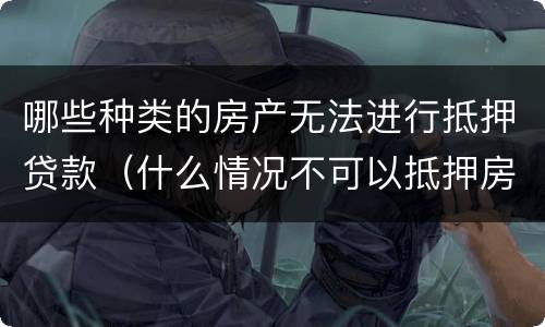 哪些种类的房产无法进行抵押贷款（什么情况不可以抵押房产贷款）
