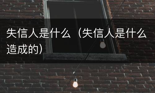 失信人是什么（失信人是什么造成的）