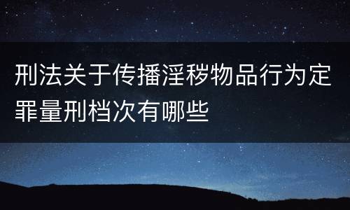刑法关于传播淫秽物品行为定罪量刑档次有哪些