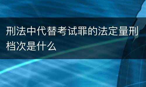 刑法中代替考试罪的法定量刑档次是什么