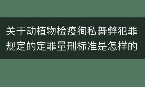 关于动植物检疫徇私舞弊犯罪规定的定罪量刑标准是怎样的