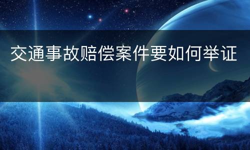 交通事故赔偿案件要如何举证