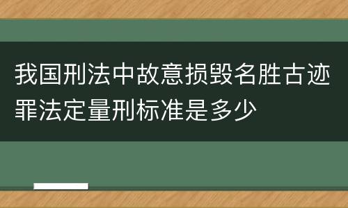 我国刑法中故意损毁名胜古迹罪法定量刑标准是多少