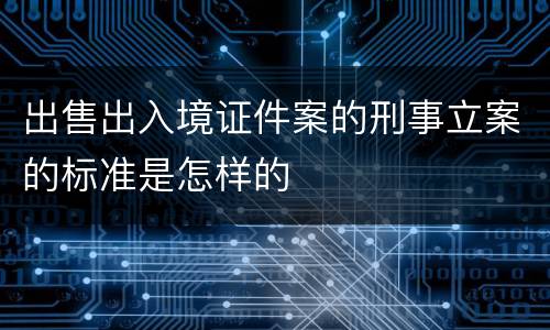 出售出入境证件案的刑事立案的标准是怎样的