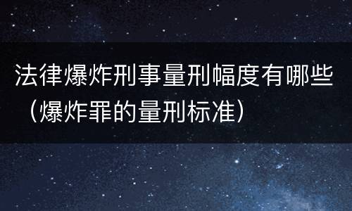 法律爆炸刑事量刑幅度有哪些（爆炸罪的量刑标准）