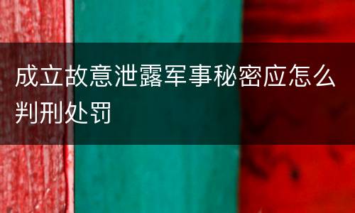 成立故意泄露军事秘密应怎么判刑处罚