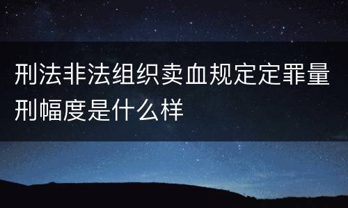 刑法非法组织卖血规定定罪量刑幅度是什么样