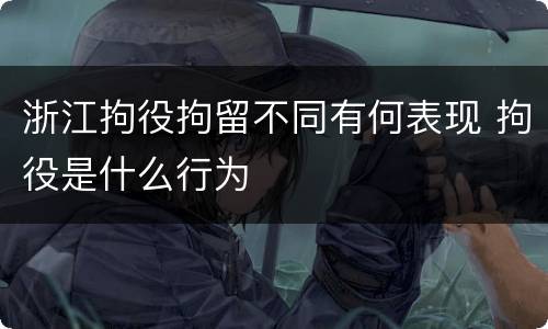 浙江拘役拘留不同有何表现 拘役是什么行为