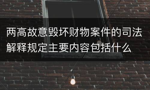 两高故意毁坏财物案件的司法解释规定主要内容包括什么