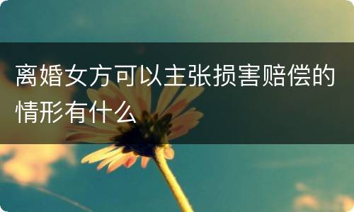 离婚女方可以主张损害赔偿的情形有什么