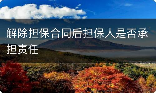 解除担保合同后担保人是否承担责任
