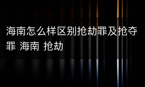 海南怎么样区别抢劫罪及抢夺罪 海南 抢劫