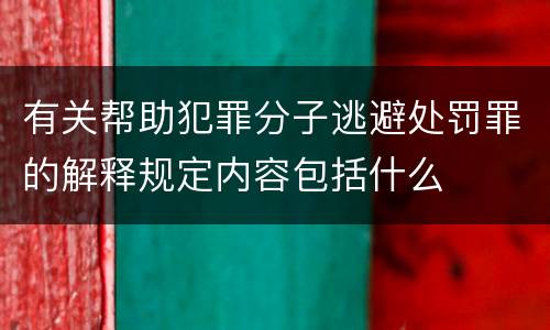 有关帮助犯罪分子逃避处罚罪的解释规定内容包括什么