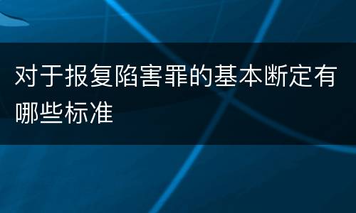 对于报复陷害罪的基本断定有哪些标准