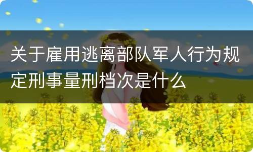 关于雇用逃离部队军人行为规定刑事量刑档次是什么
