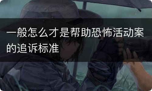 一般怎么才是帮助恐怖活动案的追诉标准