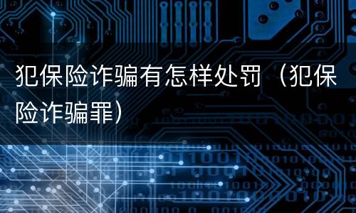 犯保险诈骗有怎样处罚（犯保险诈骗罪）