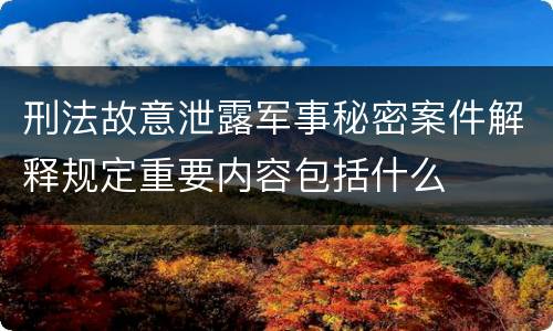 刑法故意泄露军事秘密案件解释规定重要内容包括什么