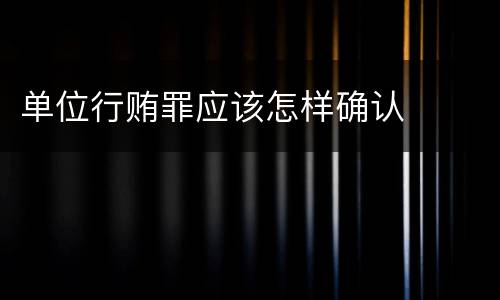 单位行贿罪应该怎样确认