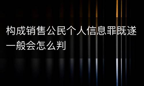 构成销售公民个人信息罪既遂一般会怎么判