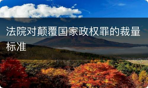 法院对颠覆国家政权罪的裁量标准