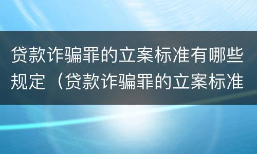贷款诈骗罪的立案标准有哪些规定（贷款诈骗罪的立案标准有哪些规定呢）