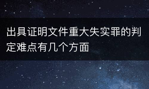 出具证明文件重大失实罪的判定难点有几个方面
