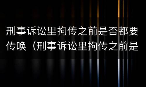 刑事诉讼里拘传之前是否都要传唤（刑事诉讼里拘传之前是否都要传唤原告）