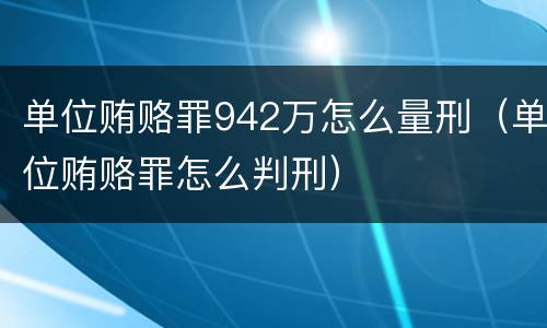 单位贿赂罪942万怎么量刑（单位贿赂罪怎么判刑）