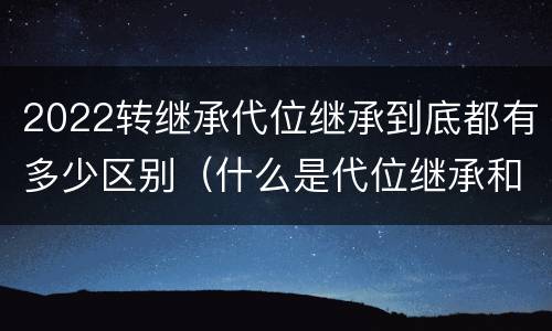 2022转继承代位继承到底都有多少区别（什么是代位继承和转继承）