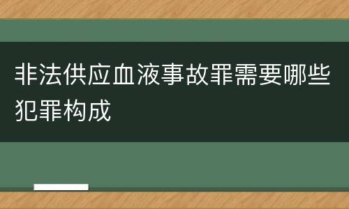 非法供应血液事故罪需要哪些犯罪构成
