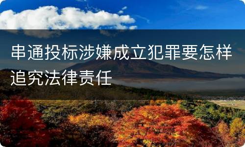 串通投标涉嫌成立犯罪要怎样追究法律责任