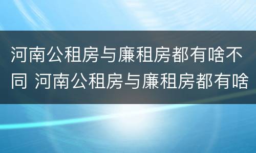 河南公租房与廉租房都有啥不同 河南公租房与廉租房都有啥不同之处