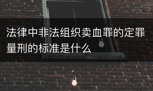 法律中非法组织卖血罪的定罪量刑的标准是什么