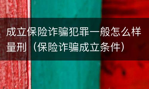 成立保险诈骗犯罪一般怎么样量刑（保险诈骗成立条件）