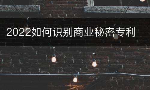 2022如何识别商业秘密专利