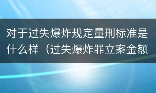 对于过失爆炸规定量刑标准是什么样（过失爆炸罪立案金额标准）